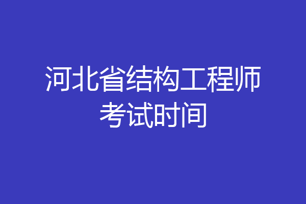 河北省结构工程师考试时间