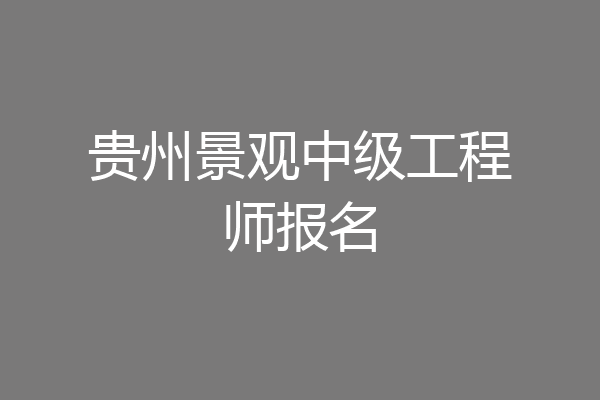 贵州景观中级工程师报名