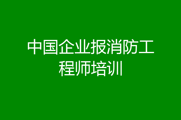 中国企业报消防工程师培训