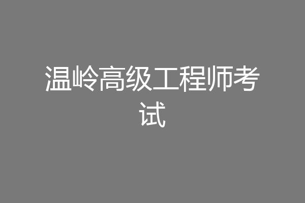 温岭高级工程师考试