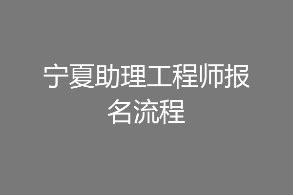 宁夏助理工程师报名流程