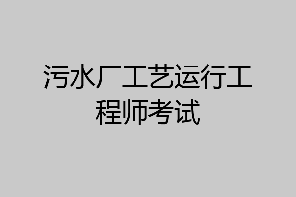 污水厂工艺运行工程师考试