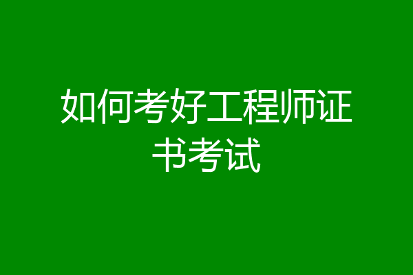 如何考好工程师证书考试