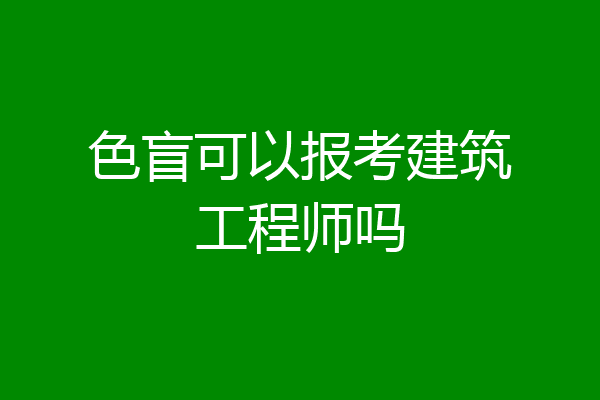 色盲可以报考建筑工程师吗