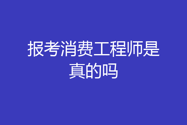 报考消费工程师是真的吗