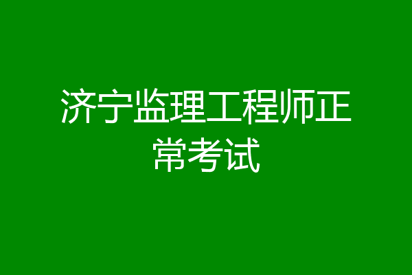济宁监理工程师正常考试