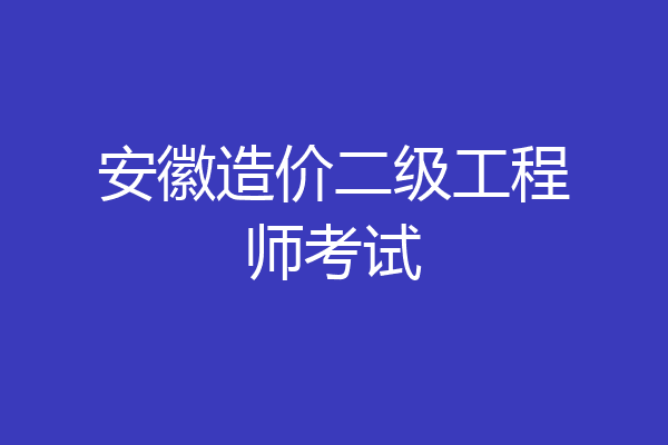 安徽造价二级工程师考试