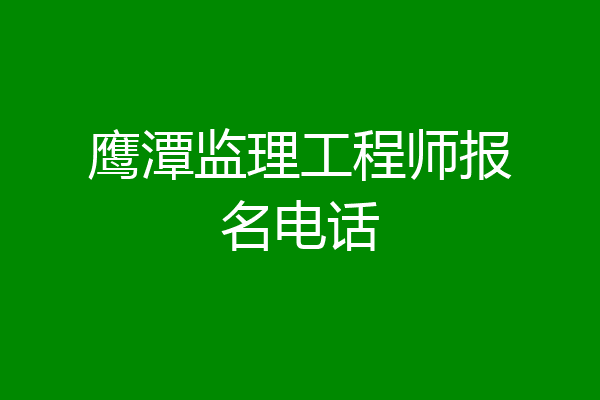 鹰潭监理工程师报名电话