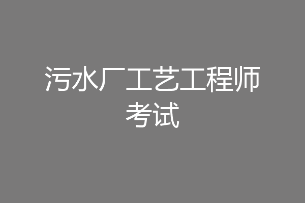 污水厂工艺工程师考试