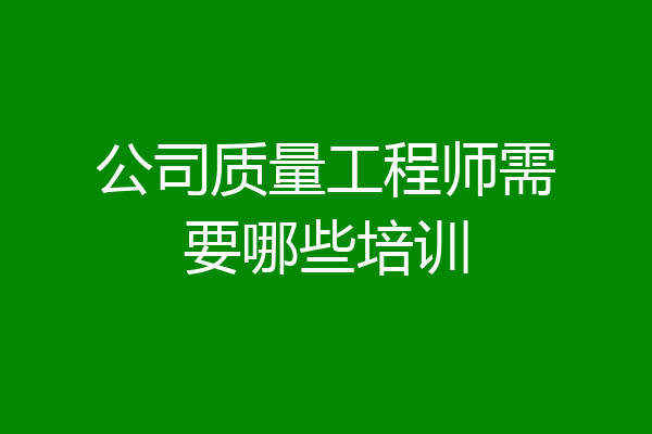 公司质量工程师需要哪些培训