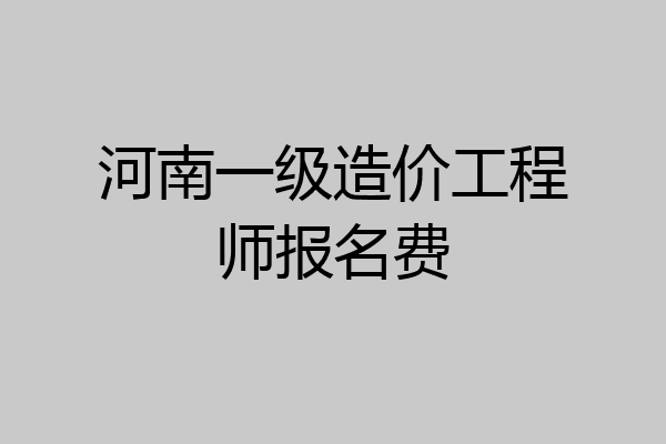 河南一级造价工程师报名费