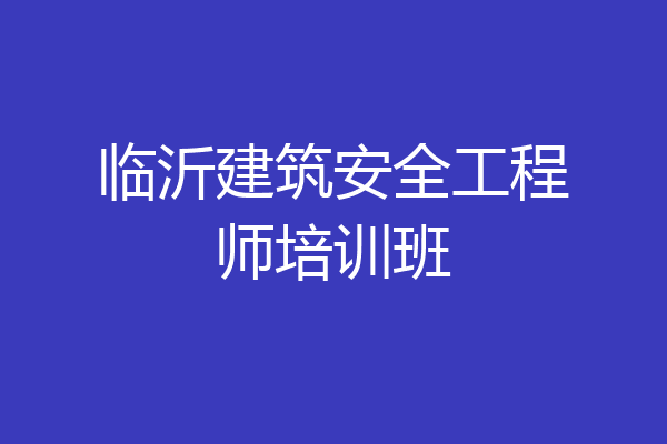 临沂建筑安全工程师培训班