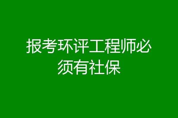 报考环评工程师必须有社保