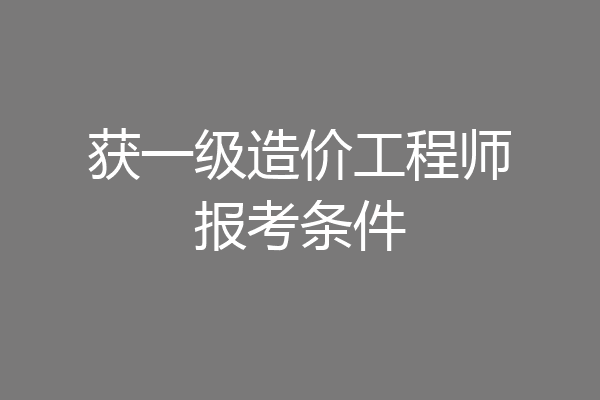 获一级造价工程师报考条件