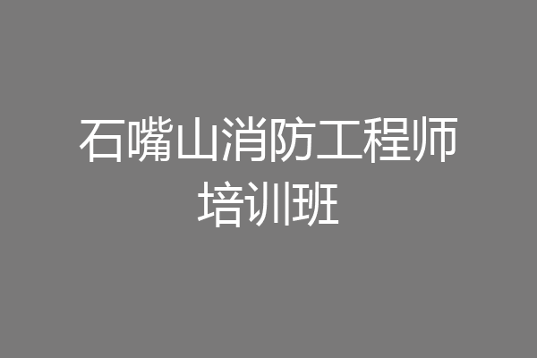 石嘴山消防工程师培训班