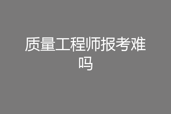质量工程师报考难吗