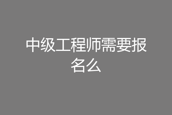 中级工程师需要报名么