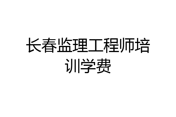 长春监理工程师培训学费