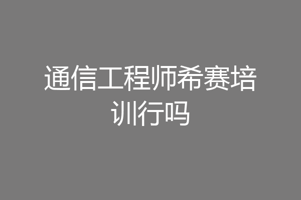 通信工程师希赛培训行吗