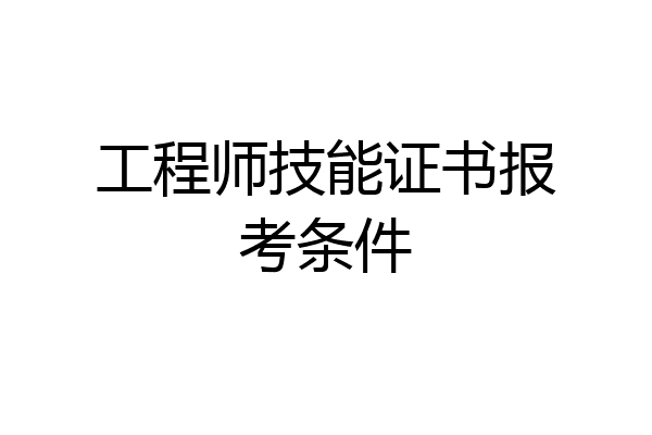 工程师技能证书报考条件