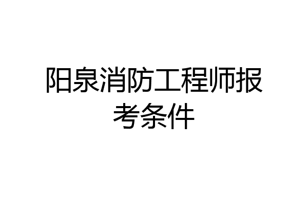 阳泉消防工程师报考条件