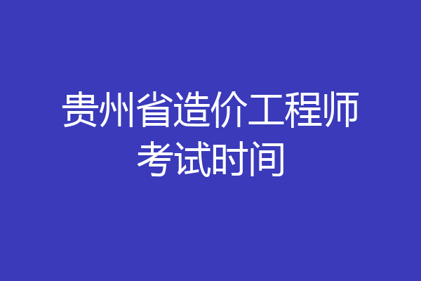 贵州省造价工程师考试时间