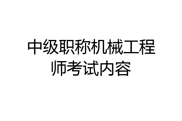 中级职称机械工程师考试内容