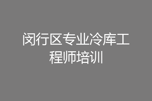 闵行区专业冷库工程师培训