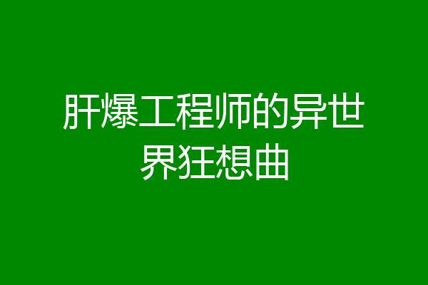 肝爆工程师的异世界狂想曲