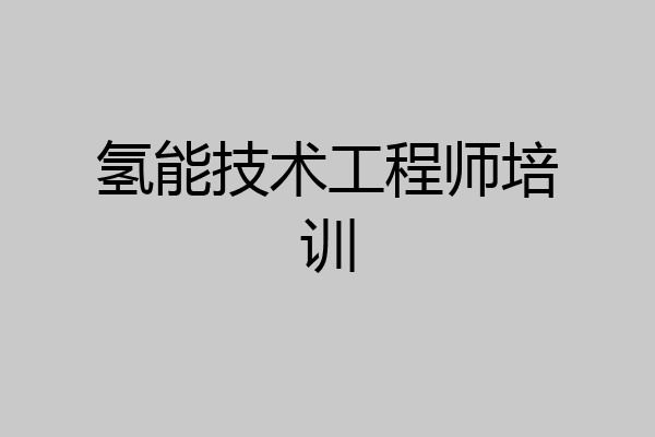 氢能技术工程师培训