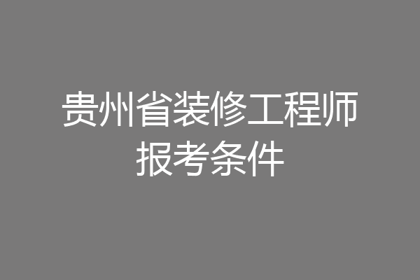 贵州省装修工程师报考条件