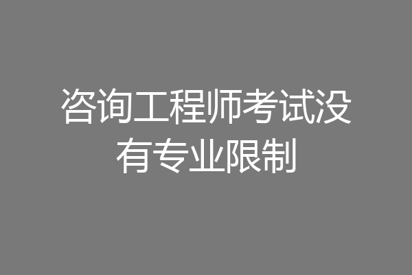 咨询工程师考试没有专业限制