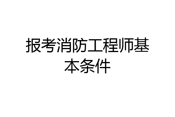 报考消防工程师基本条件