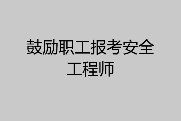 鼓励职工报考安全工程师