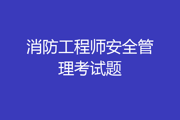消防工程师安全管理考试题