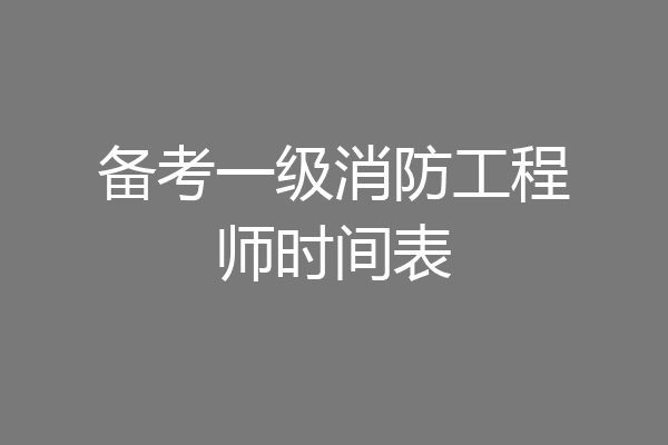 备考一级消防工程师时间表