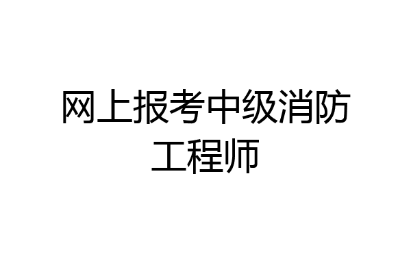 网上报考中级消防工程师