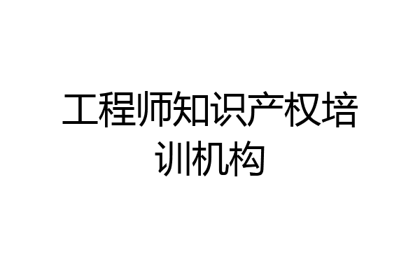 工程师知识产权培训机构