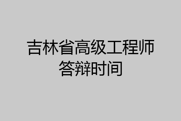 吉林省高级工程师答辩时间