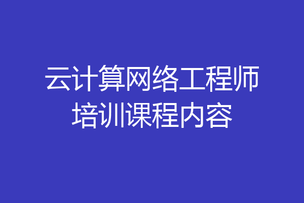 云计算网络工程师培训课程内容