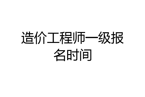 造价工程师一级报名时间