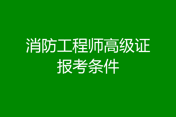 消防工程师高级证报考条件