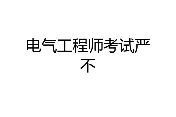 电气工程师考试严不