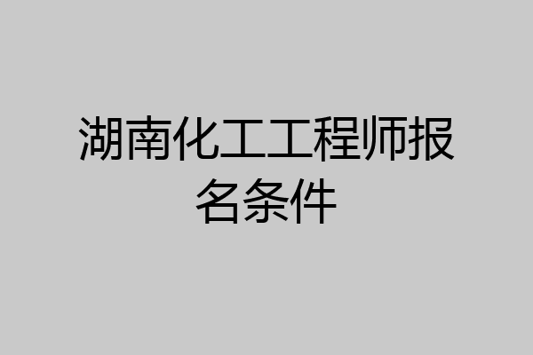 湖南化工工程师报名条件