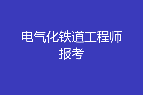 电气化铁道工程师报考