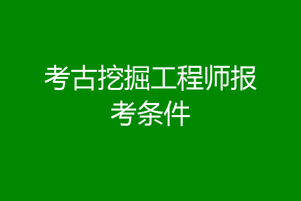 考古挖掘工程师报考条件