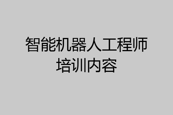智能机器人工程师培训内容