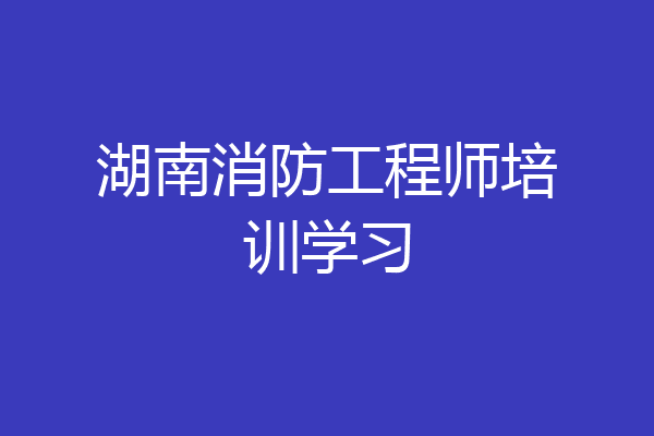 湖南消防工程师培训学习