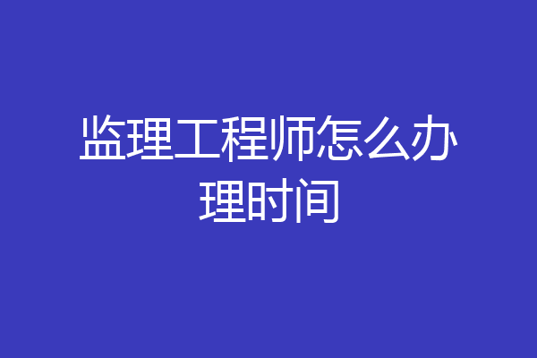 监理工程师怎么办理时间