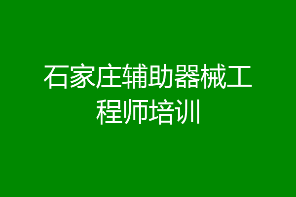 石家庄辅助器械工程师培训